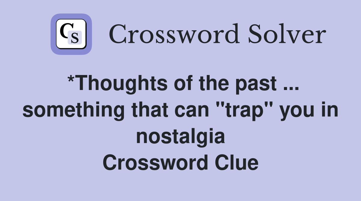 *Thoughts of the past something that can "trap" you in nostalgia